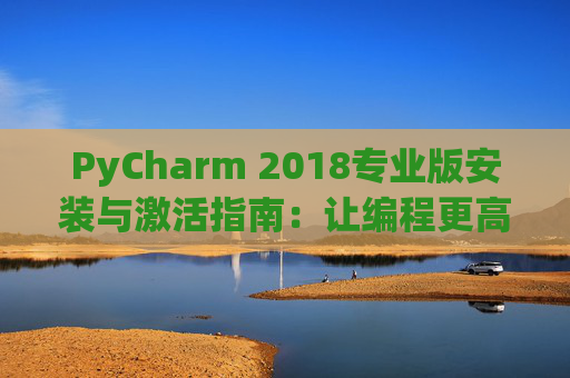PyCharm 2018专业版安装与激活指南：让编程更高效